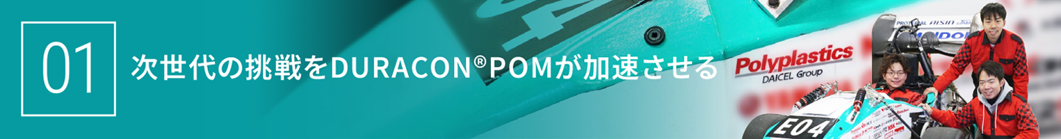 01 次世代の挑戦をDURACON®POMが加速する