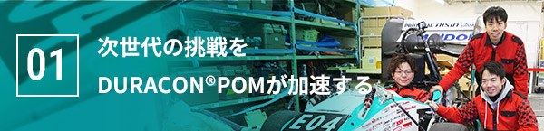 01 次世代の挑戦をDURACON®POMが加速する