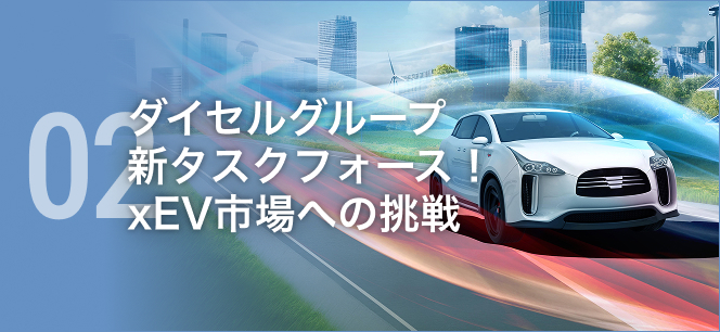 02 ダイセルグループ新タスクフォース！xEV市場への挑戦